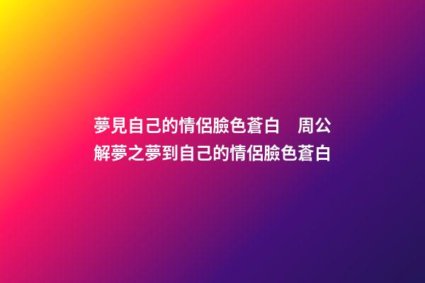 夢見自己的情侶臉色蒼白　周公解夢之夢到自己的情侶臉色蒼白